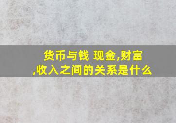 货币与钱 现金,财富,收入之间的关系是什么